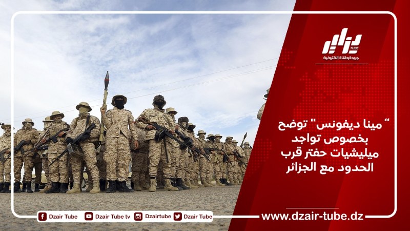 “مينا ديفونس” توضح بخصوص تواجد ميليشيات حفتر قرب الحدود مع الجزائر