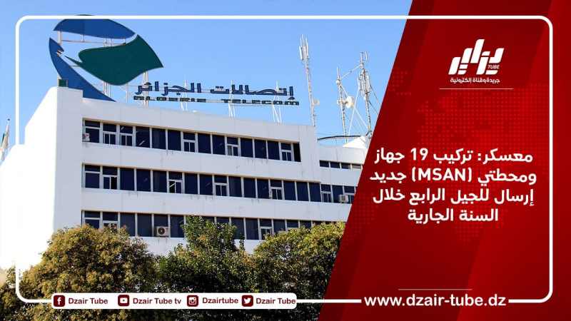 معسكر: تركيب 19 جهاز جديد (MSAN) ومحطتي إرسال للجيل الرابع خلال السنة الجارية