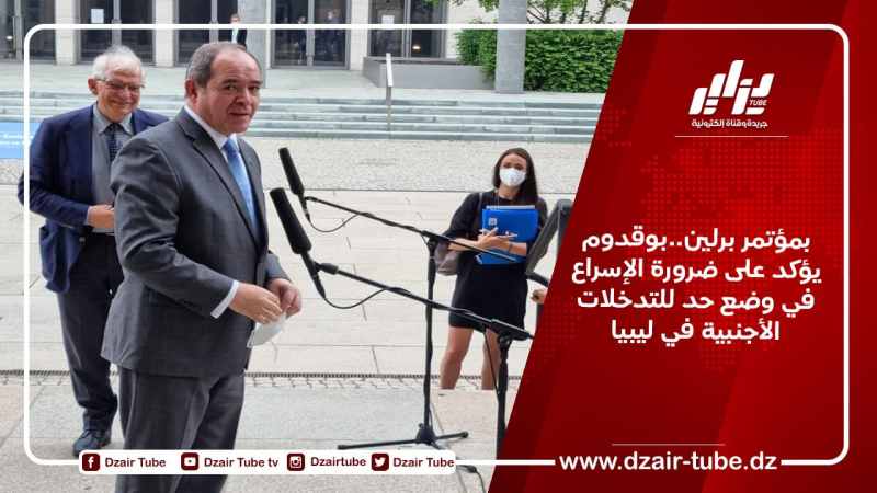 بمؤتمر برلين..بوقدوم يؤكد على ضرورة الإسراع في وضع حد للتدخلات الأجنبية في ليبيا