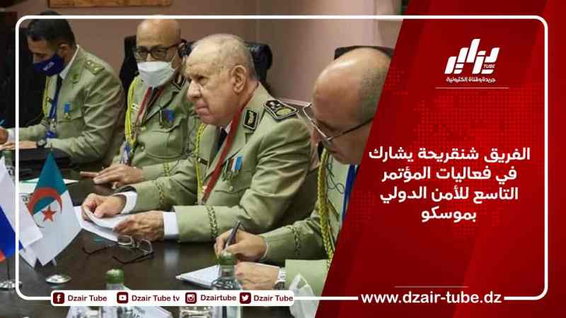 الفريق شنقريحة يشارك في فعاليات المؤتمر التاسع للأمن الدولي بموسكو