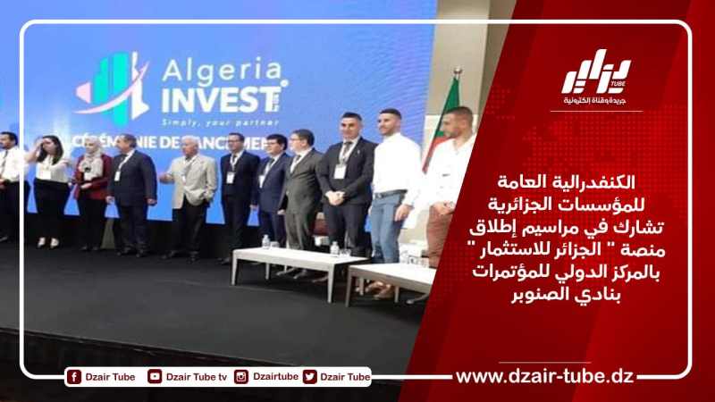 الكنفدرالية العامة للمؤسسات الجزائرية تشارك في مراسيم إطلاق منصة ” الجزائر للاستثمار ” بالمركز الدولي للمؤتمرات بنادي الصنوبر