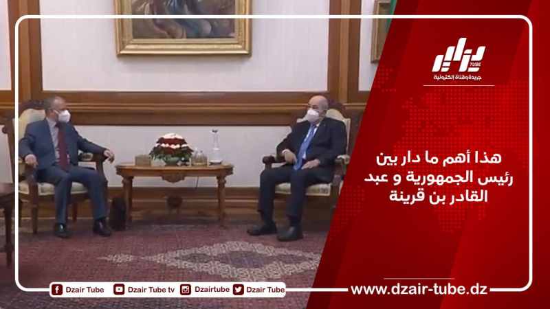 هذا أهم ما دار بين رئيس الجمهورية و عبد القادر بن قرينة