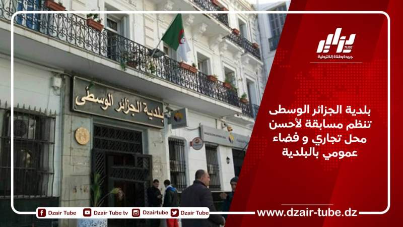 بلدية الجزائر الوسطى تنظم مسابقة لأحسن محل تجاري و فضاء عمومي بالبلدية