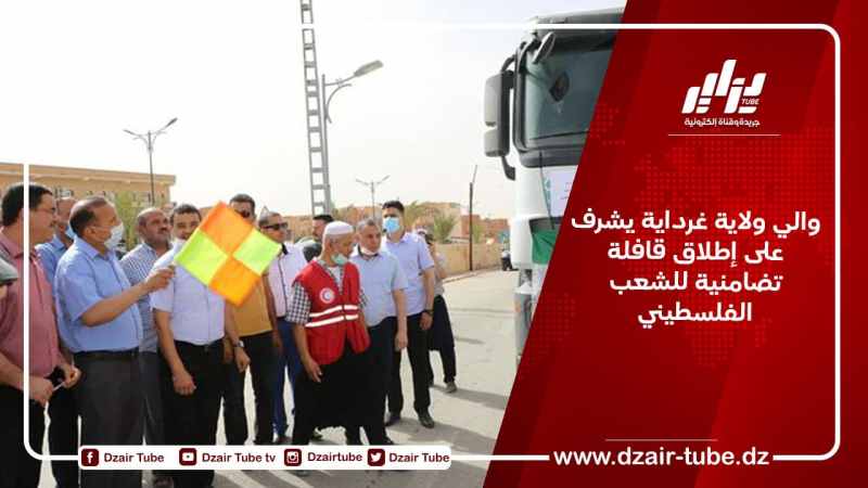 والي ولاية غرداية يشرف على إطلاق قافلة تضامنية للشعب الفلسطيني