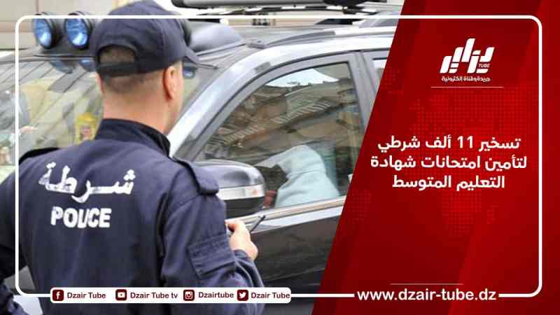 تسخير 11 ألف شرطي لتأمين امتحانات شهادة التعليم المتوسط