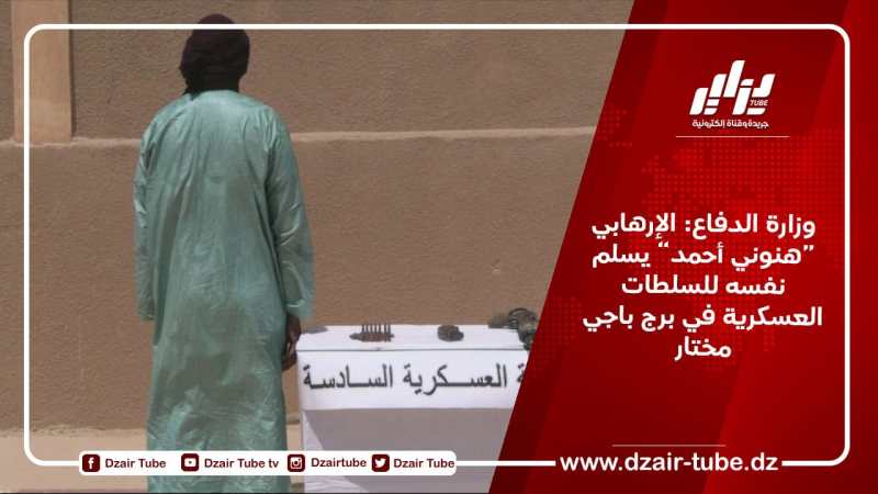 وزارة الدفاع: الإرهابي “هنوني أحمد” يسلم نفسه للسلطات العسكرية في برج باجي مختار