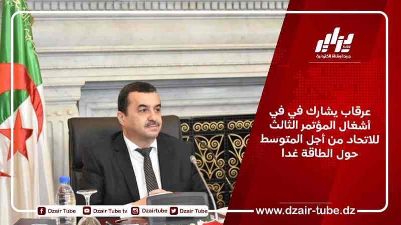 عرقاب يشارك في في أشغال المؤتمر الثالث للاتحاد من أجل المتوسط حول الطاقة غدا