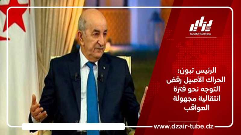 الرئيس تبون: الحراك الأصيل رفض التوجه نحو فترة انتقالية مجهولة العواقب