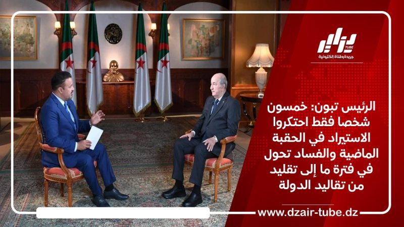الرئيس تبون: خمسون شخصا فقط احتكروا الاستيراد في الحقبة الماضية والفساد تحول في فترة ما إلى تقليد من تقاليد الدولة