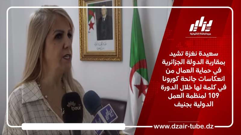 سعيدة نغزة تشيد بمقاربة الدولة الجزائرية في حماية العمال من انعكاسات جائحة كورونا في كلمة لها خلال الدورة 109 لمنظمة العمل الدولية بجنيف