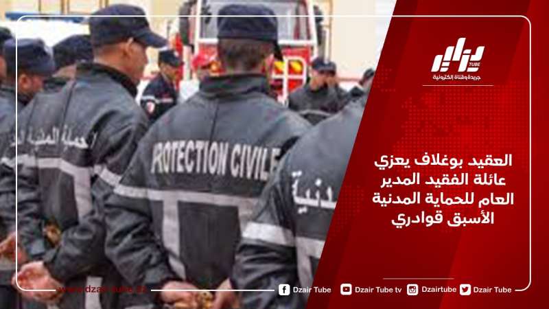 العقيد بوغلاف يعزي عائلة الفقيد المدير العام للحماية المدنية الأسبق قوادري
