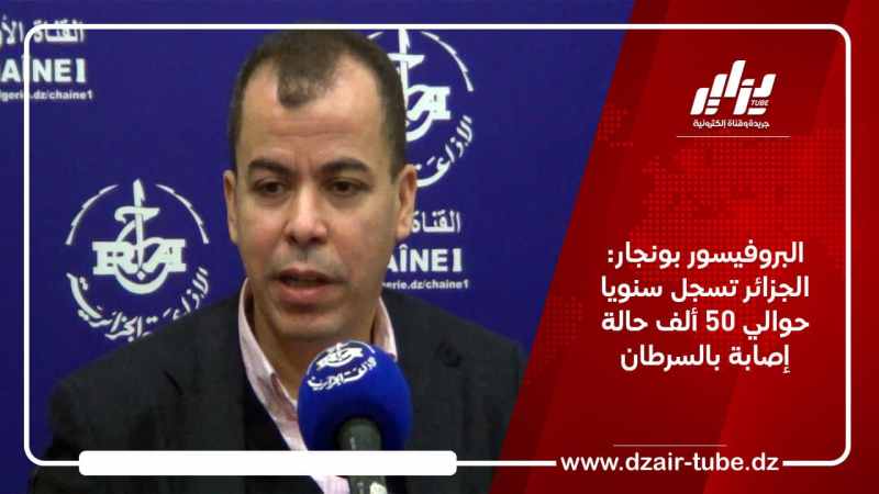 البروفيسور بونجار: الجزائر تسجل سنويا حوالي 50 ألف حالة إصابة بالسرطان