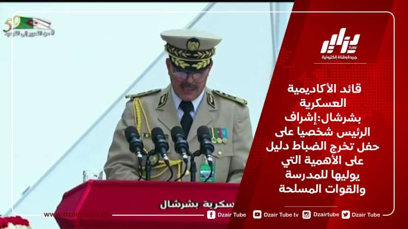 قائد الأكاديمية العسكرية بشرشال:إشراف الرئيس شخصيا على  حفل تخرج الضباط دليل على الأهمية التي يوليها للمدرسة والقوات المسلحة