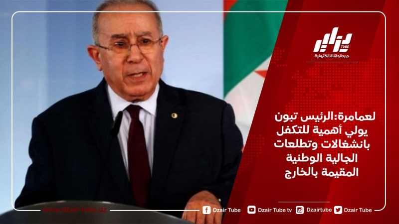 لعمامرة:الرئيس تبون يولي أهمية للتكفل بانشغالات وتطلعات الجالية الوطنية المقيمة بالخارج
