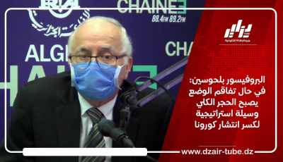 البروفيسور بلحوسين: في حال تفاقم الوضع يصبح الحجر الكلي وسيلة استراتيجية لكسر انتشار كورونا