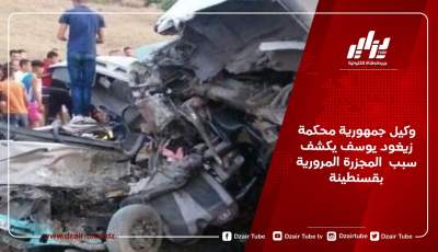وكيل جمهورية محكمة زيغود يوسف يكشف سبب  المجزرة المرورية بقسنطينة
