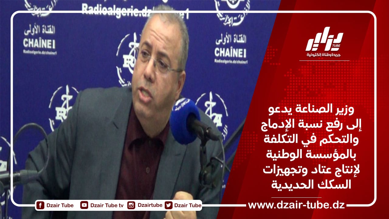 وزير الصناعة يدعو إلى رفع نسبة الإدماج والتحكم في التكلفة بالمؤسسة الوطنية لإنتاج عتاد وتجهيزات السكك الحديدية