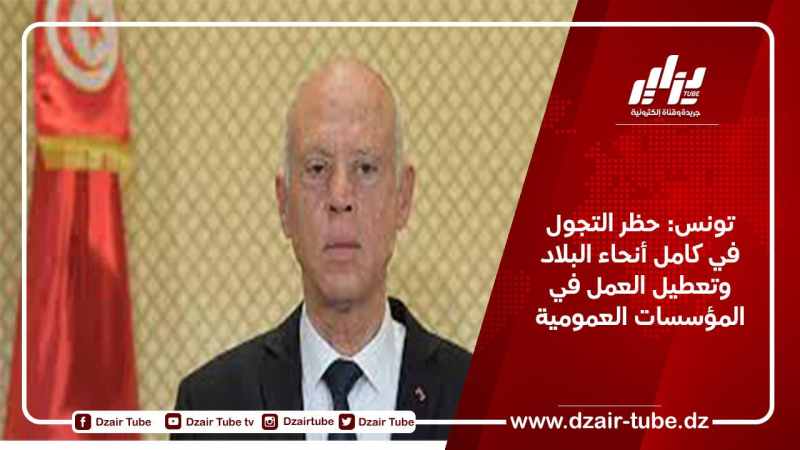 تونس: حظر التجول في كامل أنحاء البلاد وتعطيل العمل في المؤسسات العمومية