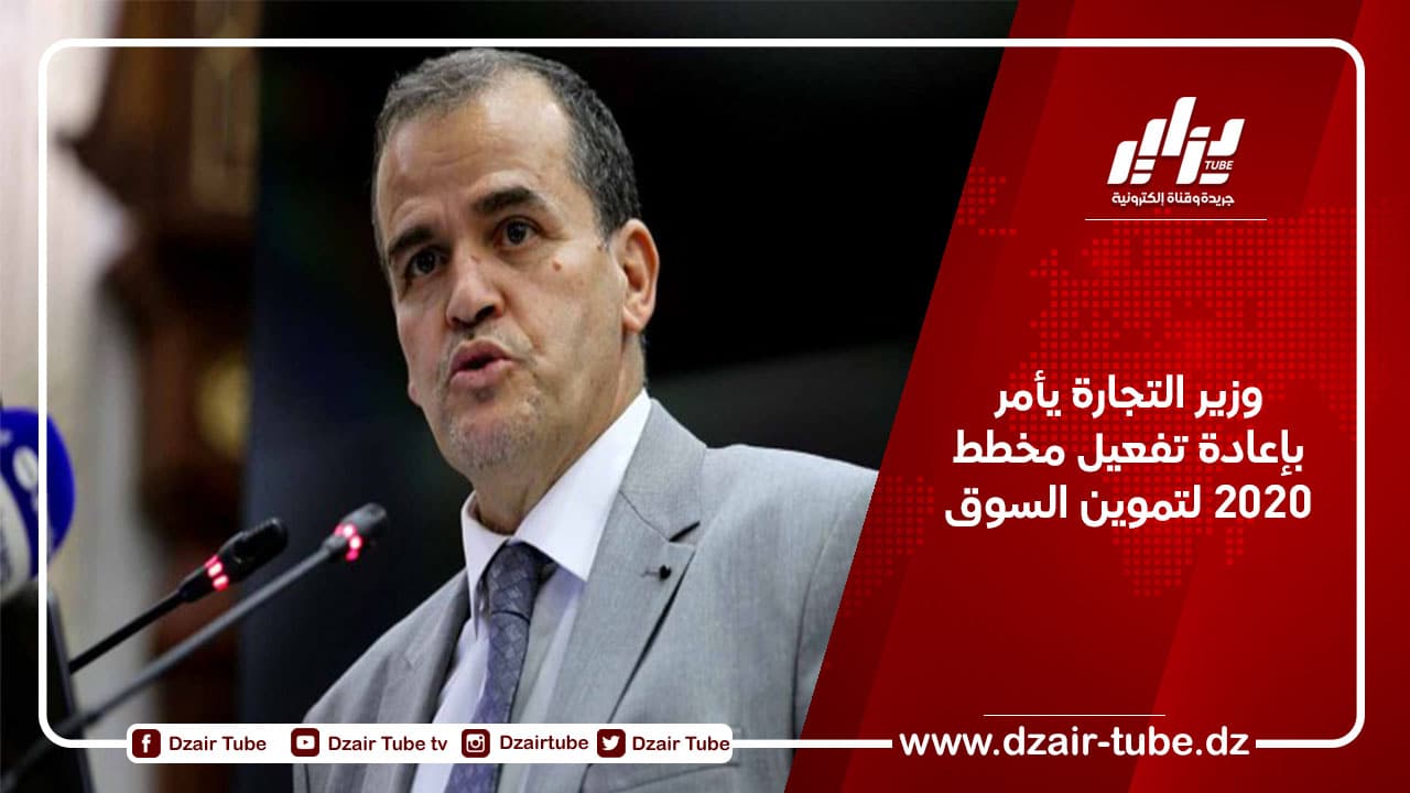 وزير التجارة يأمر بإعادة تفعيل مخطط 2020 لتموين السوق