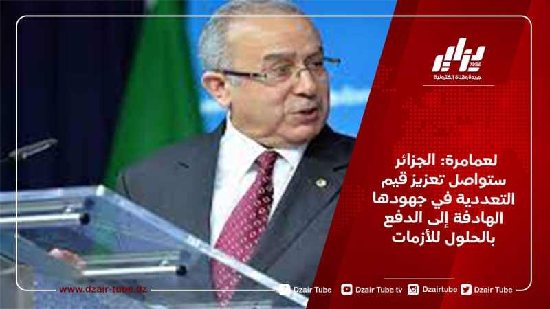 لعمامرة: الجزائر ستواصل تعزيز قيم التعددية في جهودها الهادفة إلى الدفع بالحلول للأزمات
