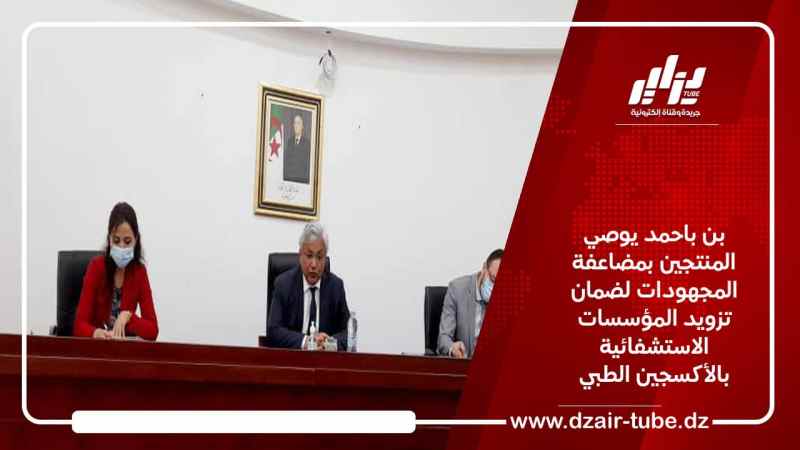 بن باحمد يوصي المنتجين بمضاعفة المجهودات لضمان تزويد المؤسسات الاستشفائية بالأكسجين الطبي