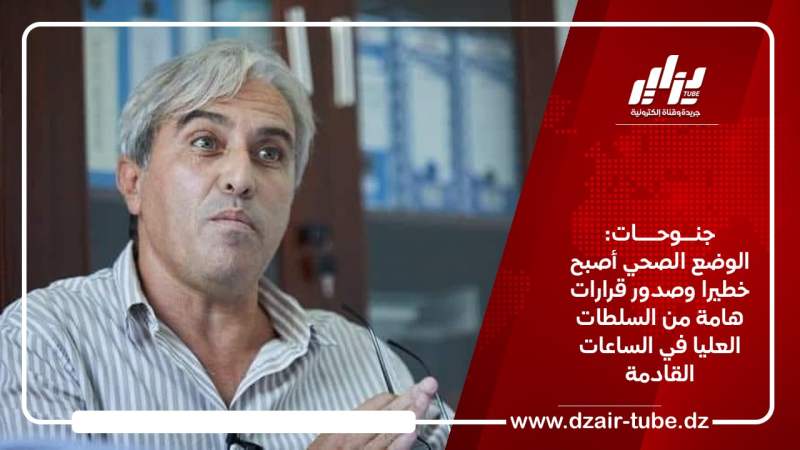 جنوحات: الوضع الصحي أصبح خطيرا وصدور قرارات هامة من السلطات العليا في الساعات القادمة