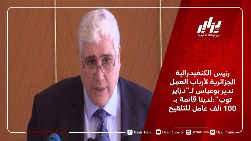 رئيس الكنفيدرالية الجزائرية لأرباب العمل ندير بوعباس لـ”دزاير توب”:لدينا قائمة بـ100 ألف عامل للتلقيح
