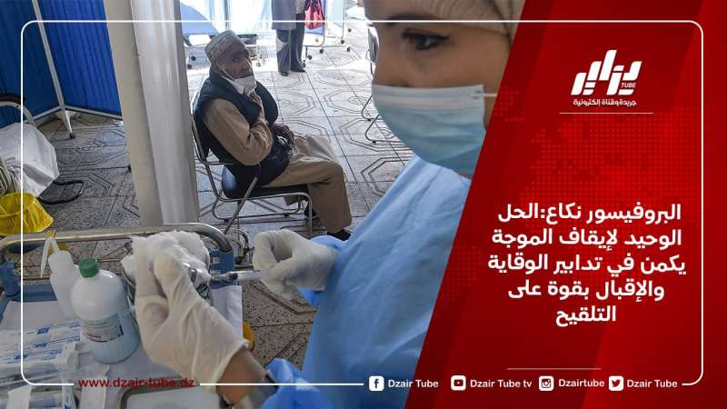 البروفيسور نكاع:الحل الوحيد لإيقاف الموجة يكمن في تدابير الوقاية والإقبال بقوة على التلقيح