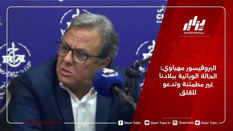 البروفيسور مهياوي: الحالة الوبائية ببلادنا غير مطمئنة وتدعو للقلق
