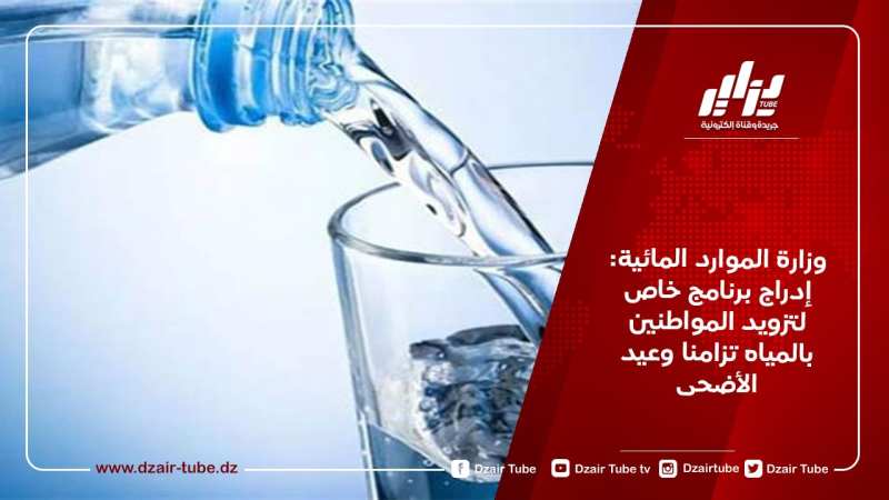 وزارة الموارد المائية: إدراج برنامج خاص لتزويد المواطنين بالمياه تزامنا وعيد الأضحى