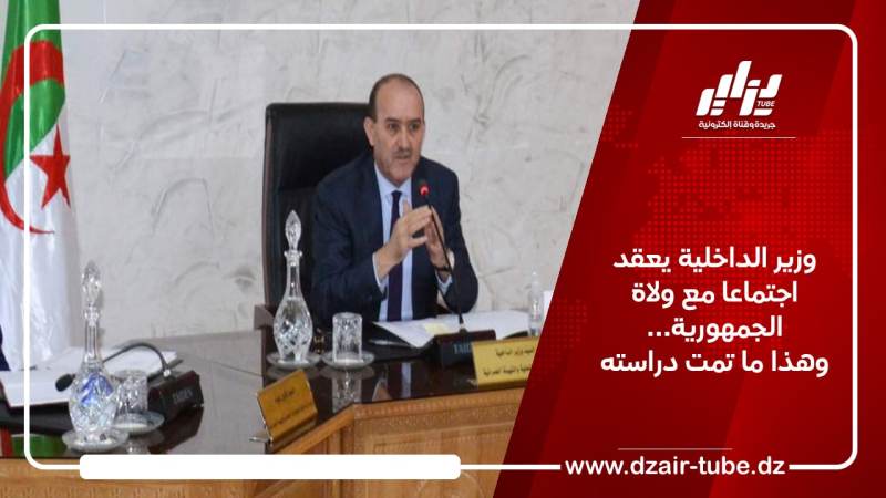 وزير الداخلية يعقد اجتماعا مع ولاة الجمهورية… وهذا ما تمت دراسته