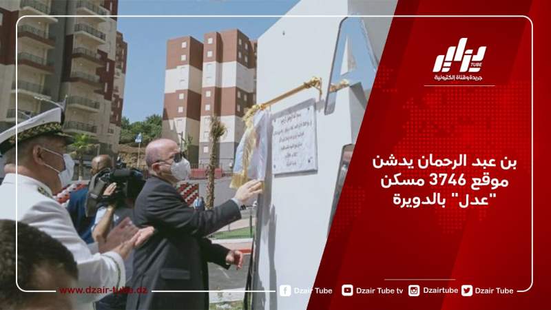 بن عبد الرحمان يدشن موقع 3746 مسكن “عدل” بالدويرة