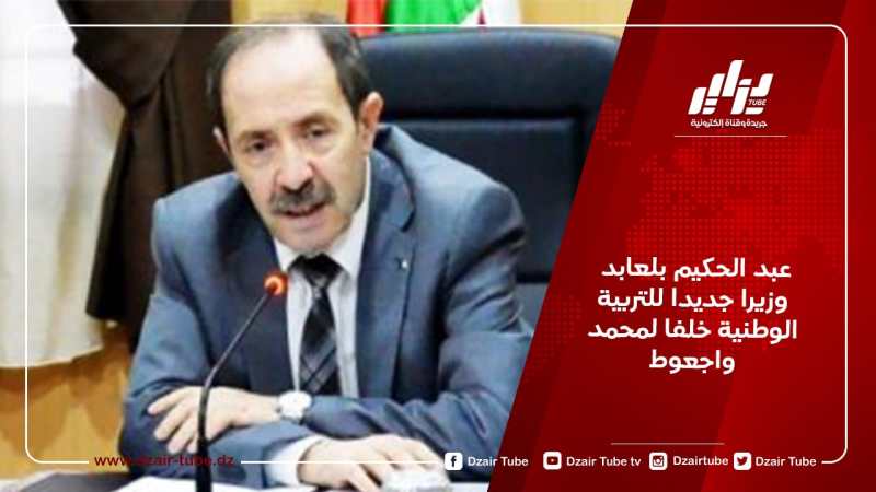 عبد الحكيم بلعابد وزيرا جديدا للتربية الوطنية خلفا لمحمد واجعوط