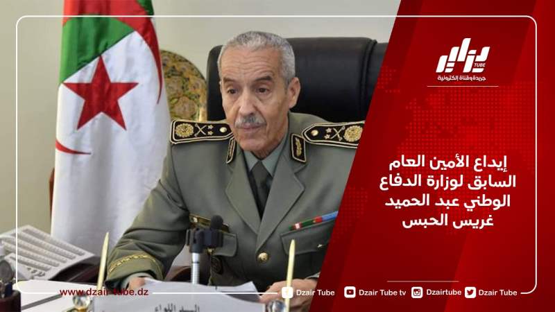 إيداع الأمين العام السابق لوزارة الدفاع الوطني عبد الحميد غريس الحبس