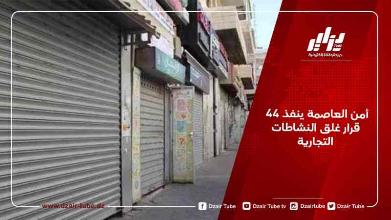 أمن العاصمة ينفذ 44 قرار غلق النشاطات التجارية