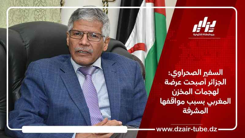 السفير الصحراوي: الجزائر أصبحت عرضة لهجمات المخزن المغربي بسبب مواقفها المشرفة