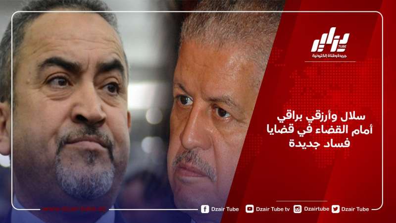 سلال وأرزقي براقي أمام القضاء في قضايا فساد جديدة