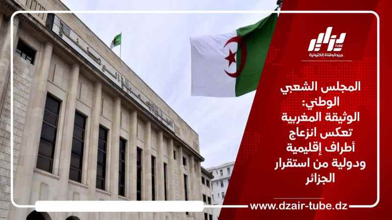 المجلس الشعبي الوطني: الوثيقة المغربية تعكس انزعاج أطراف إقليمية ودولية من استقرار الجزائر