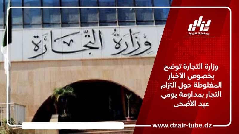 وزارة التجارة توضح بخصوص الأخبار المغلوطة حول التزام التجار بمداومة يومي عيد الأضحى