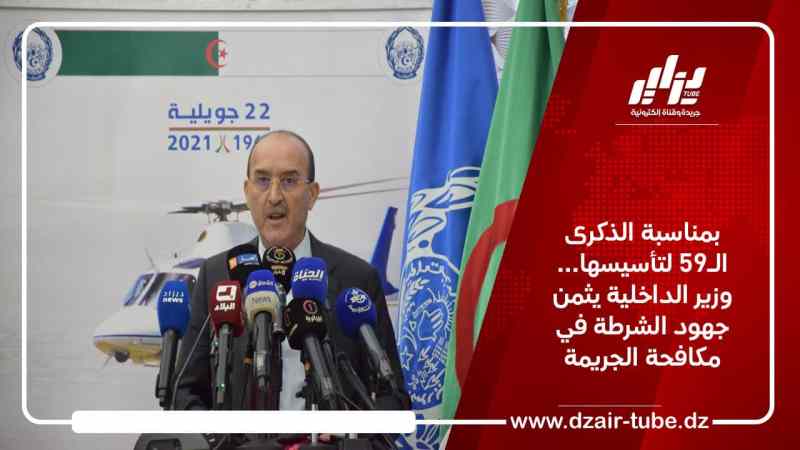بمناسبة الذكرى الـ59 لتأسيسها… وزير الداخلية يثمن جهود الشرطة في مكافحة الجريمة