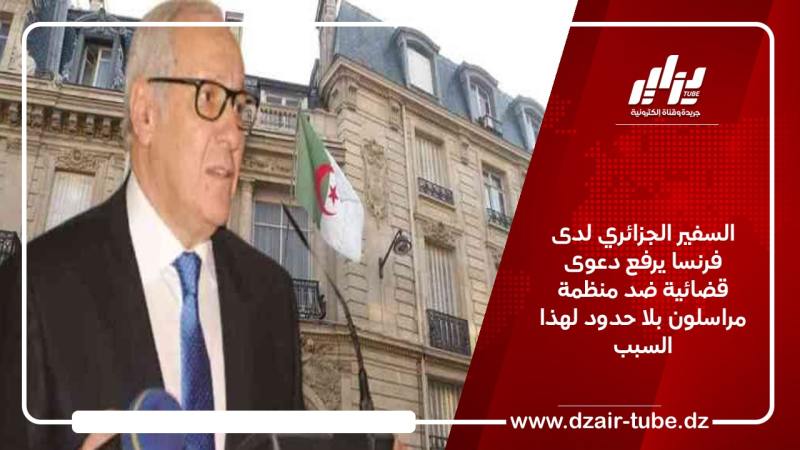 السفير الجزائري لدى فرنسا يرفع دعوى قضائية ضد منظمة مراسلون بلا حدود لهذا السبب