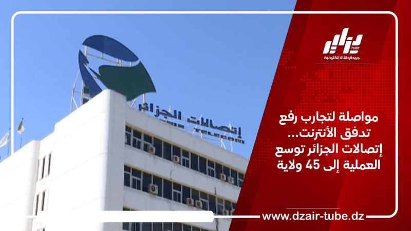 مواصلة لتجارب رفع تدفق الأنترنت… إتصالات الجزائر توسع العملية إلى 45 ولاية