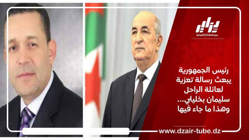 رئيس الجمهورية يبعث رسالة تعزية لعائلة الراحل سليمان بخليلي… وهذا ما جاء فيها