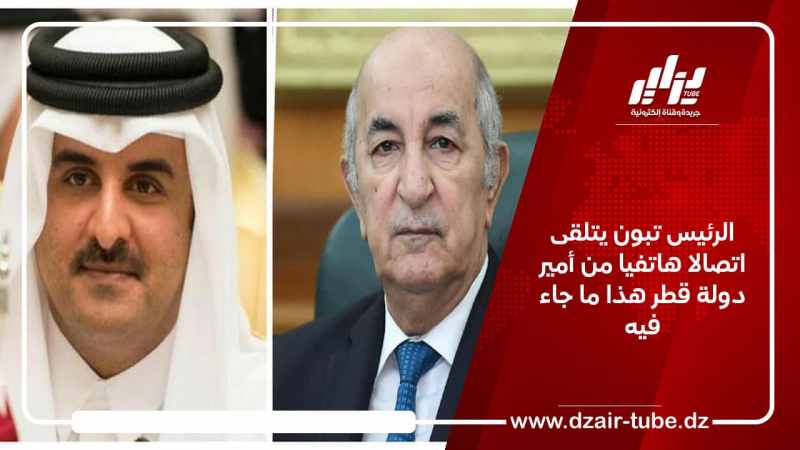 الرئيس تبون يتلقى اتصالا هاتفيا من أمير دولة قطر هذا ما جاء فيه
