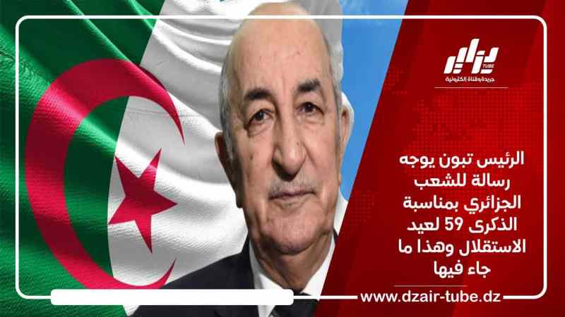 الرئيس تبون يوجه رسالة للشعب الجزائري بمناسبة الذكرى 59 لعيد الاستقلال وهذا ما جاء فيها