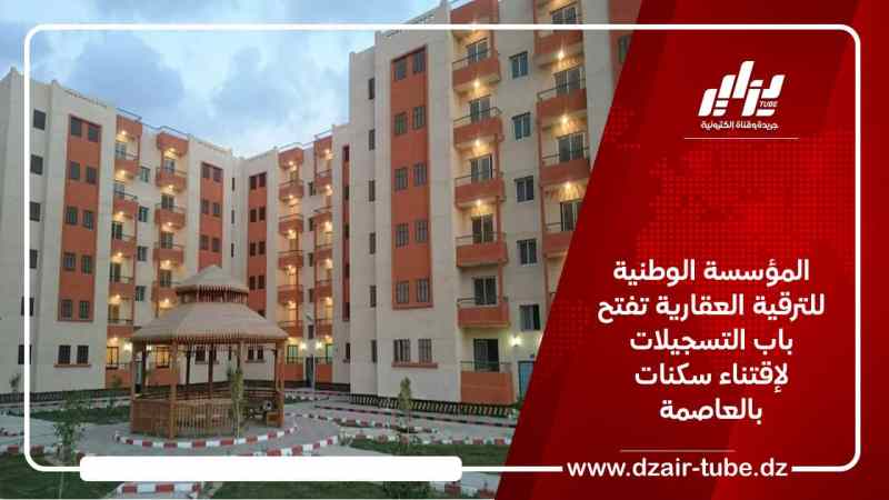 المؤسسة الوطنية للترقية العقارية تفتح باب التسجيلات لإقتناء سكنات بالعاصمة