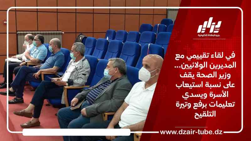 في لقاء تقييمي مع المديرين الولائيين… وزير الصحة يقف على نسبة استيعاب الأسرة ويسدي تعليمات برفع وتيرة التلقيح