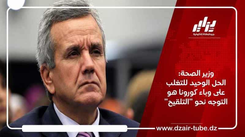 وزير الصحة: الحل الوحيد للتغلب على وباء كورونا هو التوجه نحو “التلقيح”