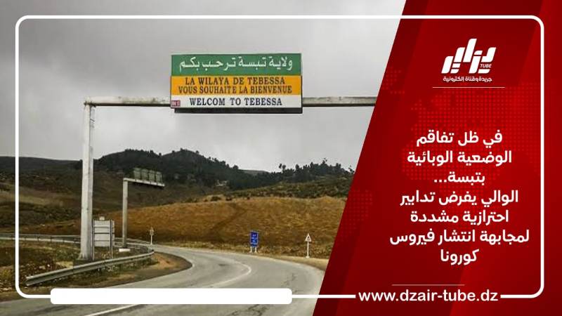في ظل تفاقم الوضعية الوبائية بتبسة… الوالي يفرض تدابير احترازية مشددة لمجابهة انتشار فيروس كورونا