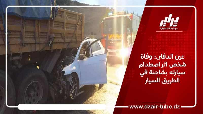 عين الدفلى: وفاة شخص إثر اصطدام سيارته بشاحنة في الطريق السيار